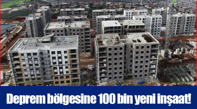 Deprem bölgesine 100 bin yeni inşaat!