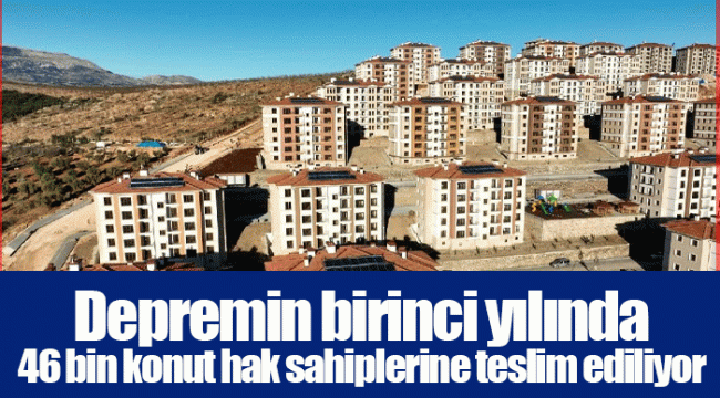 Depremin birinci yılında 46 bin konut hak sahiplerine teslim ediliyor