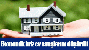 Ekonomik kriz ev satışlarını düşürdü