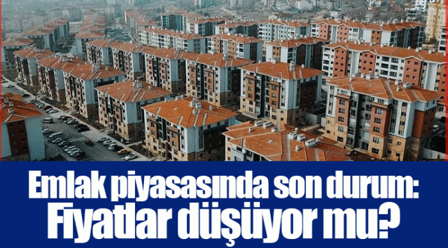 Emlak piyasasında son durum: Fiyatlar düşüyor mu?