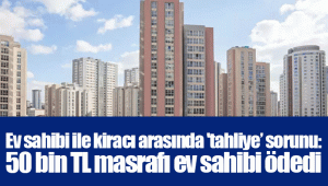 Ev sahibi ile kiracı arasında 'tahliye’ sorunu: 50 bin TL masrafı ev sahibi ödedi