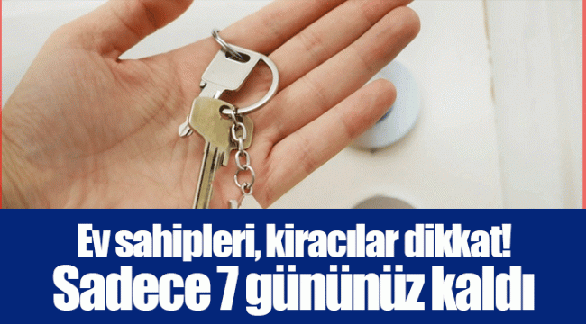 Ev sahipleri, kiracılar dikkat! Sadece 7 gününüz kaldı