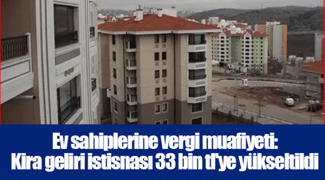 Ev sahiplerine vergi muafiyeti: Kira geliri istisnası 33 bin tl'ye yükseltildi