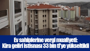 Ev sahiplerine vergi muafiyeti: Kira geliri istisnası 33 bin tl'ye yükseltildi