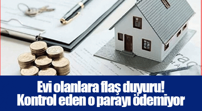 Evi olanlara flaş duyuru! Kontrol eden o parayı ödemiyor