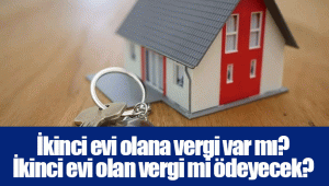 İkinci evi olana vergi var mı? İkinci evi olan vergi mi ödeyecek?