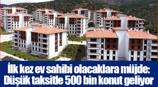 İlk kez ev sahibi olacaklara müjde: Düşük taksitle 500 bin konut geliyor