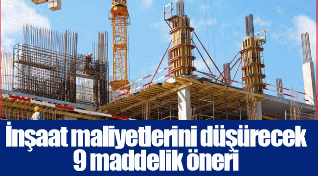 İnşaat maliyetlerini düşürecek 9 maddelik öneri