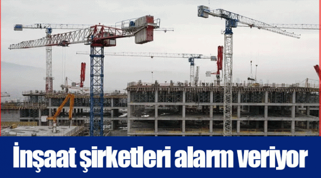 İnşaat şirketleri alarm veriyor