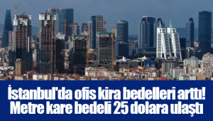 İstanbul'da ofis kira bedelleri arttı! Metre kare bedeli 25 dolara ulaştı