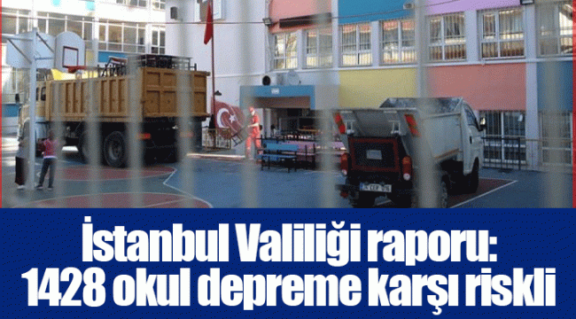 İstanbul Valiliği raporu: 1428 okul depreme karşı riskli