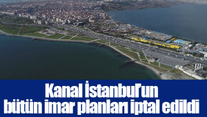 Kanal İstanbul’un bütün imar planları iptal edildi