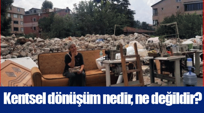 Kentsel dönüşüm nedir, ne değildir?