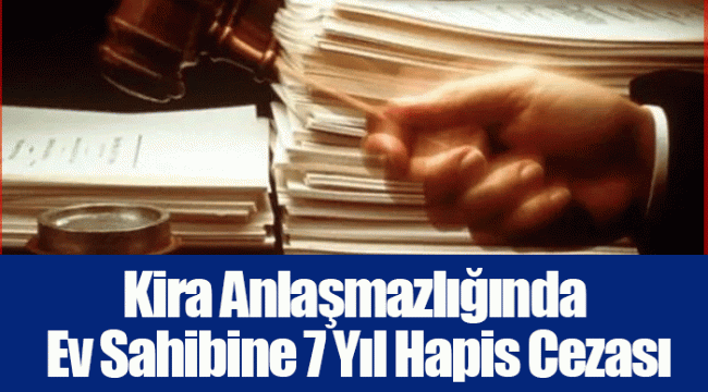 Kira Anlaşmazlığında Ev Sahibine 7 Yıl Hapis Cezası