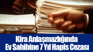 Kira Anlaşmazlığında Ev Sahibine 7 Yıl Hapis Cezası