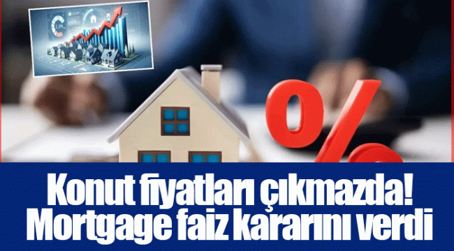 Konut fiyatları çıkmazda! Mortgage faiz kararını verdi