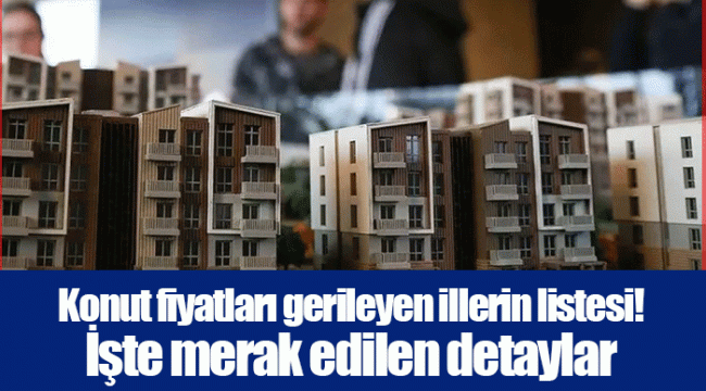 Konut fiyatları gerileyen illerin listesi! İşte merak edilen detaylar