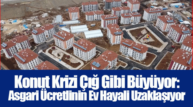 Konut Krizi Çığ Gibi Büyüyor: Asgari Ücretlinin Ev Hayali Uzaklaşıyor