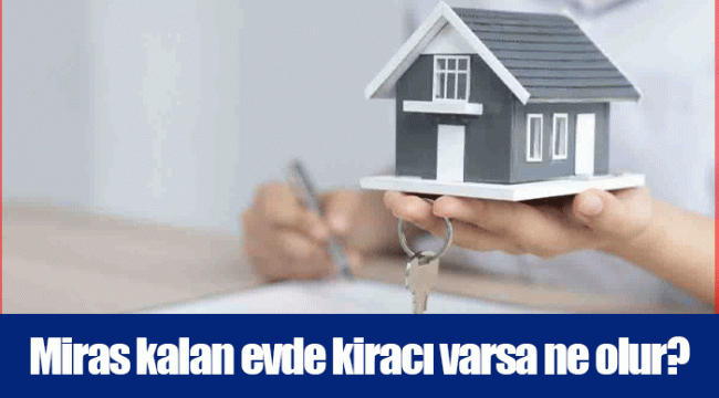 Miras kalan evde kiracı varsa ne olur?