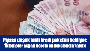 Piyasa düşük faizli kredi paketini bekliyor: ‘Ödemeler asgari ücrete endekslensin’ talebi