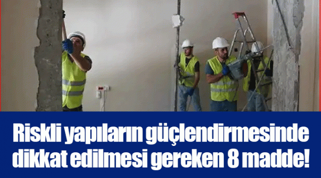 Riskli yapıların güçlendirmesinde dikkat edilmesi gereken 8 madde!