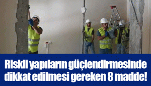 Riskli yapıların güçlendirmesinde dikkat edilmesi gereken 8 madde!