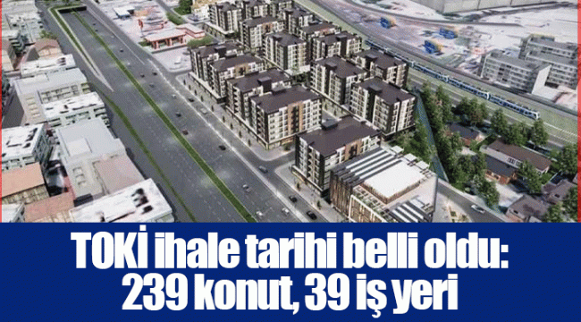 TOKİ ihale tarihi belli oldu: 239 konut, 39 iş yeri