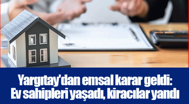 Yargıtay'dan emsal karar geldi: Ev sahipleri yaşadı, kiracılar yandı