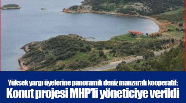 Yüksek yargı üyelerine panoramik deniz manzaralı kooperatif; Konut projesi MHP'li yöneticiye verildi