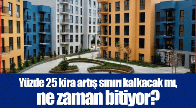 Yüzde 25 kira artış sınırı kalkacak mı, ne zaman bitiyor?