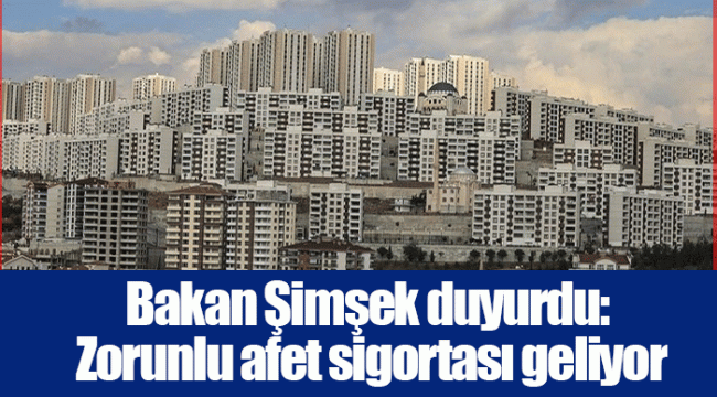 Bakan Şimşek duyurdu: Zorunlu afet sigortası geliyor