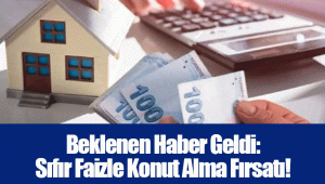 Beklenen Haber Geldi: Sıfır Faizle Konut Alma Fırsatı!