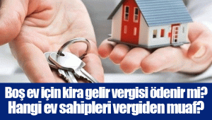 Boş ev için kira gelir vergisi ödenir mi? Hangi ev sahipleri vergiden muaf?