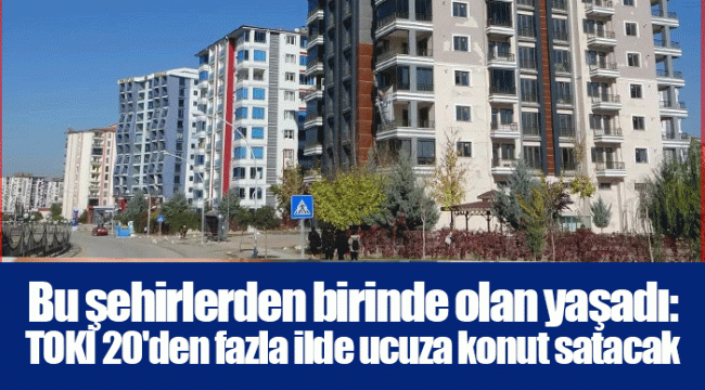 Bu şehirlerden birinde olan yaşadı: TOKİ 20'den fazla ilde ucuza konut satacak