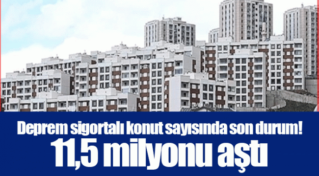 Deprem sigortalı konut sayısında son durum! 11,5 milyonu aştı