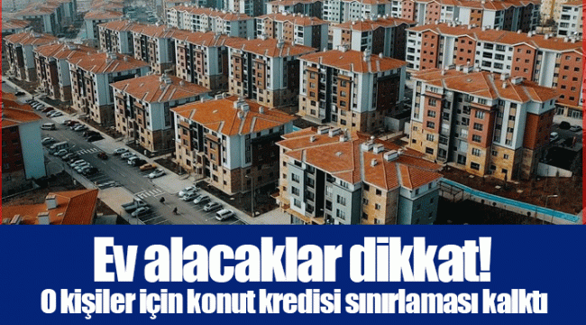 Ev alacaklar dikkat! O kişiler için konut kredisi sınırlaması kalktı