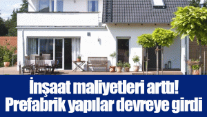 İnşaat maliyetleri arttı! Prefabrik yapılar devreye girdi