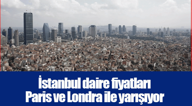 İstanbul daire fiyatları Paris ve Londra ile yarışıyor