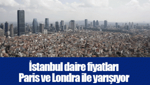 İstanbul daire fiyatları Paris ve Londra ile yarışıyor