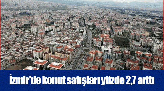 İzmir'de konut satışları yüzde 2,7 arttı