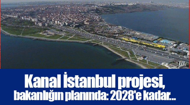 Kanal İstanbul projesi, bakanlığın planında: 2028'e kadar...