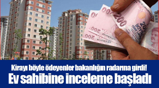 Kirayı böyle ödeyenler bakanlığın radarına girdi! Ev sahibine inceleme başladı