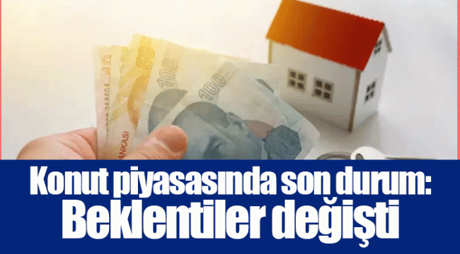 Konut piyasasında son durum: Beklentiler değişti