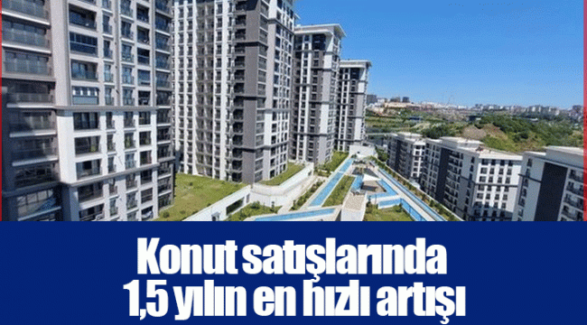 Konut satışlarında 1,5 yılın en hızlı artışı