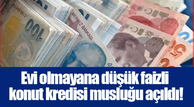 Evi olmayana düşük faizli konut kredisi musluğu açıldı!