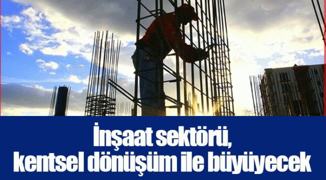 İnşaat sektörü, kentsel dönüşüm ile büyüyecek