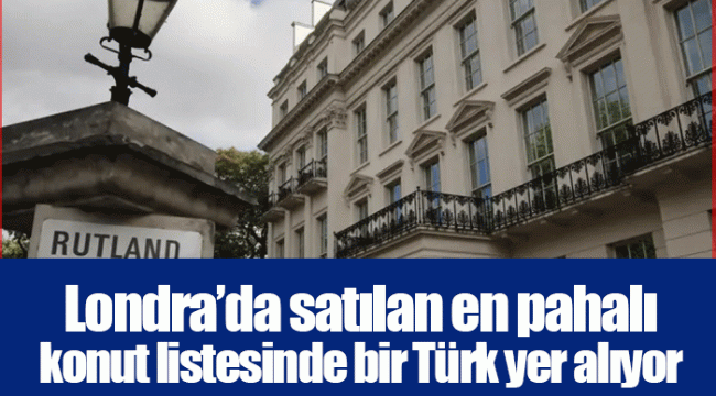 Londra’da satılan en pahalı konut listesinde bir Türk yer alıyor