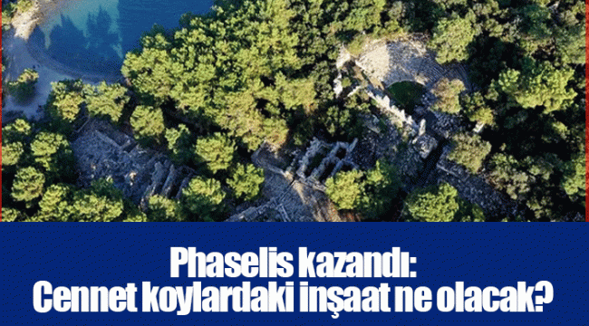 Phaselis kazandı: Cennet koylardaki inşaat ne olacak?