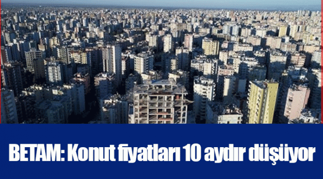 BETAM: Konut fiyatları 10 aydır düşüyor