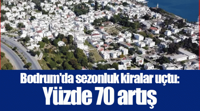 Bodrum'da sezonluk kiralar uçtu: Yüzde 70 artış